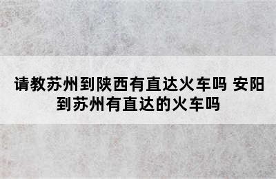 请教苏州到陕西有直达火车吗 安阳到苏州有直达的火车吗